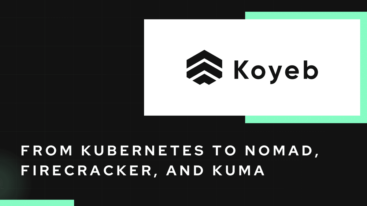 The Koyeb Serverless Engine: from Kubernetes to Nomad, Firecracker, and Kuma